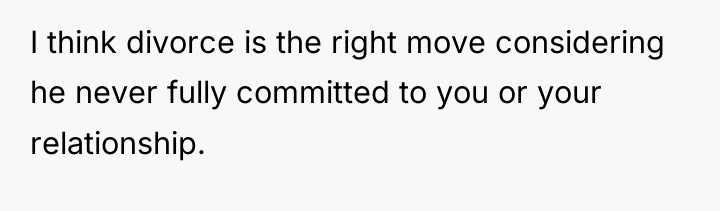 I think divorce is the right move considering he never...