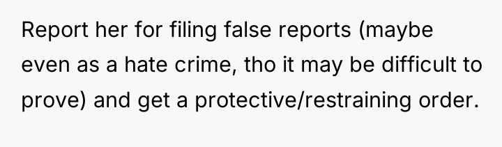 Report her for filing false reports (maybe even as a...