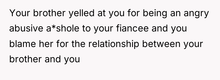 Your brother yelled at you for being an angry abusive...