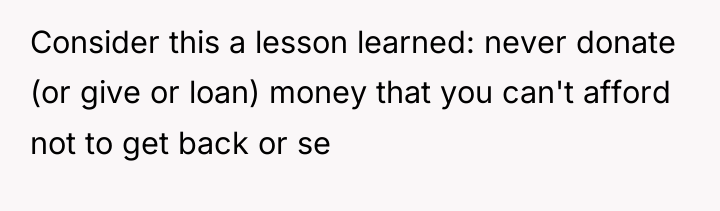 Consider this a lesson learned: never donate (or give or...