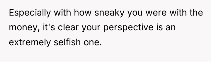 Especially with how sneaky you were with the money, it's...
