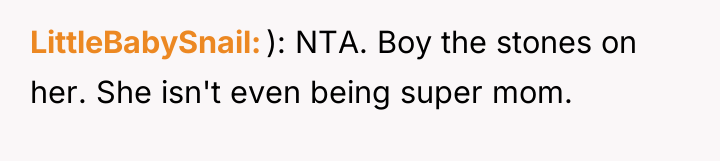 LittleBabySnail ): NTA. Boy the stones on her. She isn't...