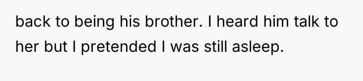 back to being his brother. I heard him talk to...