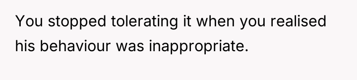 You stopped tolerating it when you realised his behaviour was...