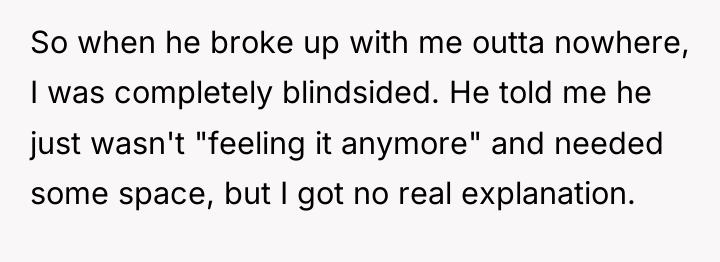 So when he broke up with me outta nowhere, I...