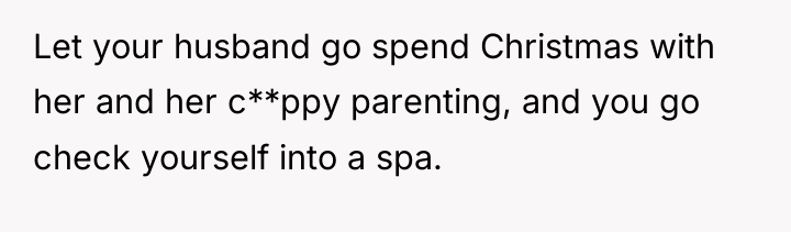 Let your husband go spend Christmas with her and her...