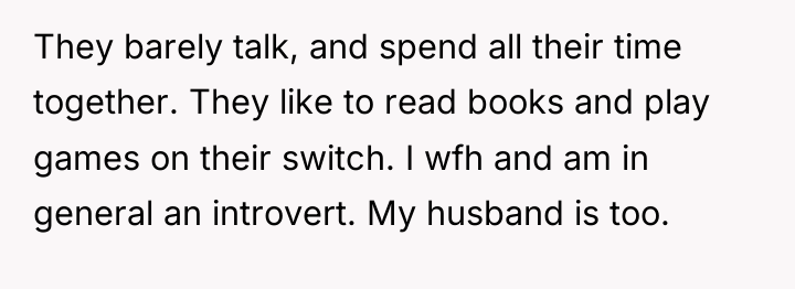 They barely talk, and spend all their time together. They...