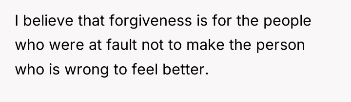 I believe that forgiveness is for the people who were...