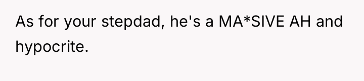 As for your stepdad, he's a MA*SIVE AH and hypocrite.