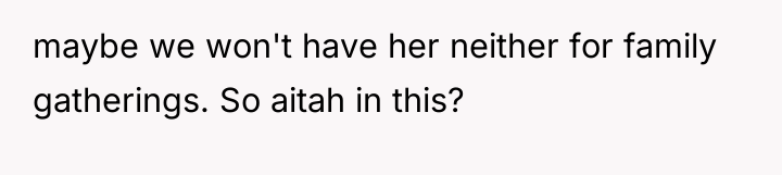 maybe we won't have her neither for family gatherings. So...