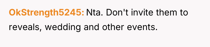 OkStrength5245 Nta. Don't invite them to reveals, wedding and other...