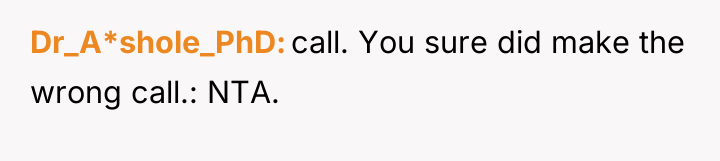 Dr_A*shole_PhD call. You sure did make the wrong call.: NTA.