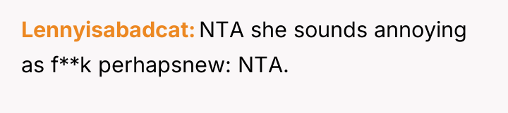 Lennyisabadcat NTA she sounds annoying as f**k perhapsnew: NTA.