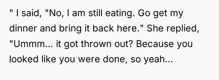 " I said, "No, I am still eating. Go get...