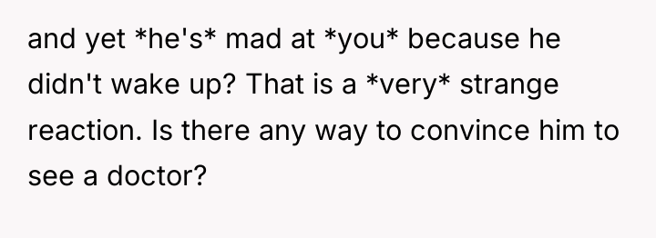 and yet *he's* mad at *you* because he didn't wake...