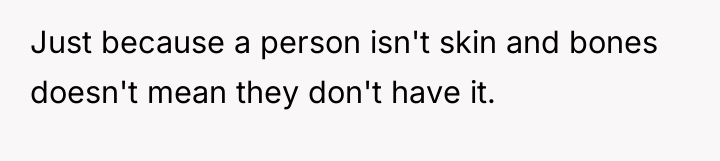 Just because a person isn't skin and bones doesn't mean...