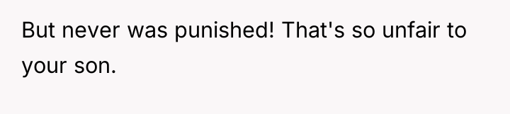 But never was punished! That's so unfair to your son.