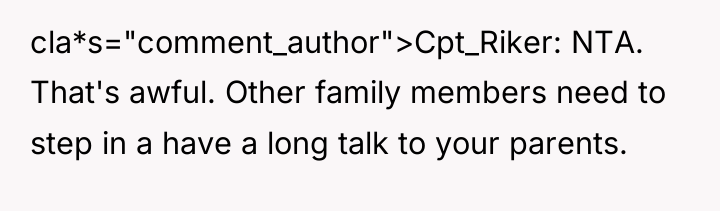 cla*s="comment_author">Cpt_Riker: NTA. That's awful. Other family members need to step...