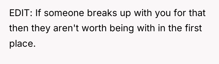 EDIT: If someone breaks up with you for that then...
