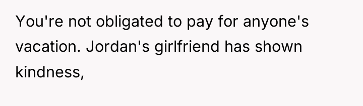 You're not obligated to pay for anyone's vacation. Jordan's girlfriend...