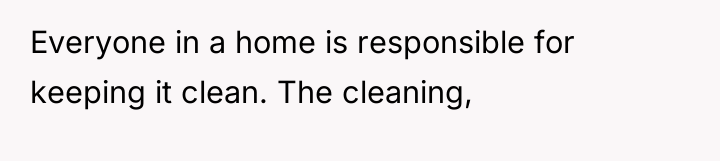 Everyone in a home is responsible for keeping it clean....