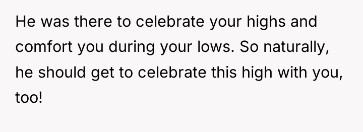 He was there to celebrate your highs and comfort you...