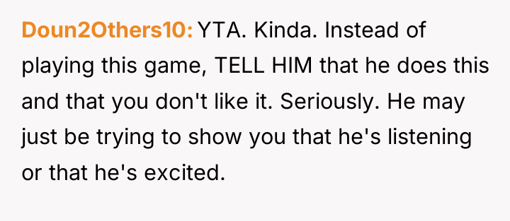 Doun2Others10 YTA. Kinda. Instead of playing this game, TELL HIM...
