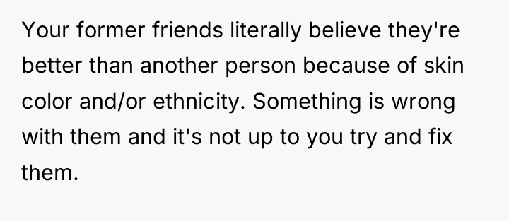 Your former friends literally believe they're better than another person...