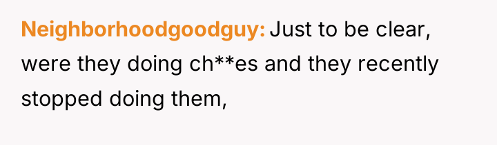 Neighborhoodgoodguy Just to be clear, were they doing ch**es and...
