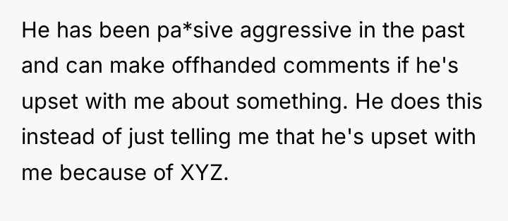 He has been pa*sive aggressive in the past and can...