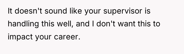 It doesn't sound like your supervisor is handling this well,...