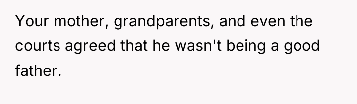 Your mother, grandparents, and even the courts agreed that he...