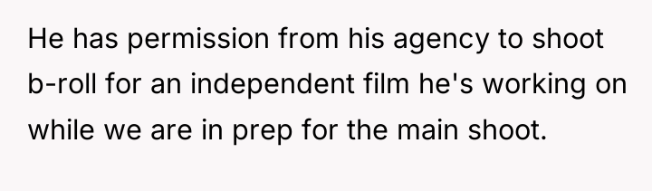 He has permission from his agency to shoot b-roll for...