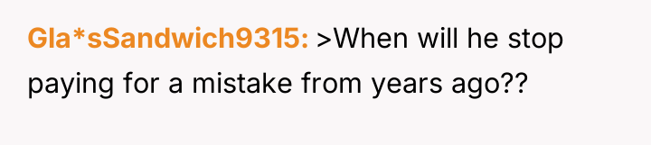 Gla*sSandwich9315 >When will he stop paying for a mistake from...