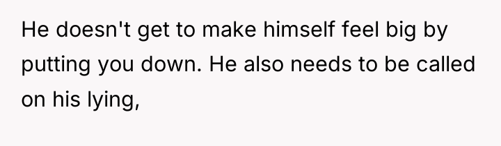 He doesn't get to make himself feel big by putting...