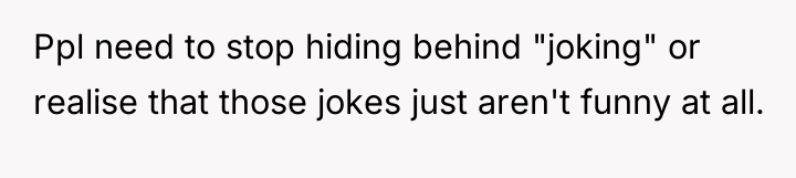 Ppl need to stop hiding behind "joking" or realise that...