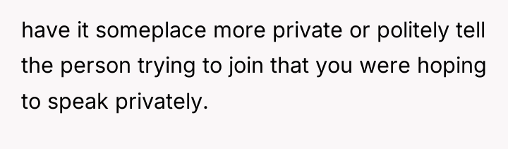 have it someplace more private or politely tell the person...