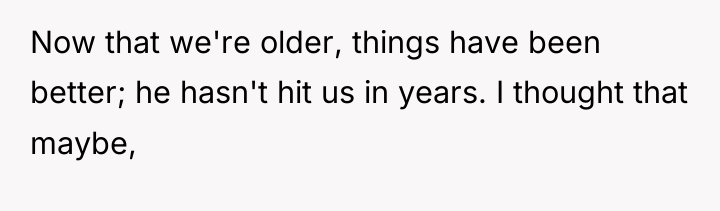 Now that we're older, things have been better; he hasn't...