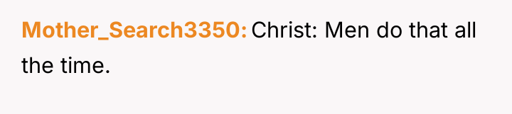 Mother_Search3350 Christ: Men do that all the time.