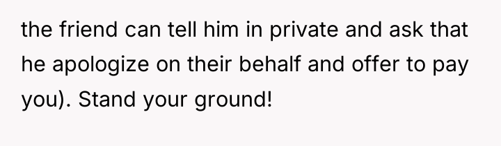 the friend can tell him in private and ask that...