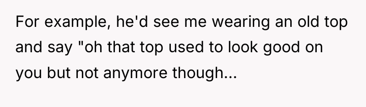 For example, he'd see me wearing an old top and...