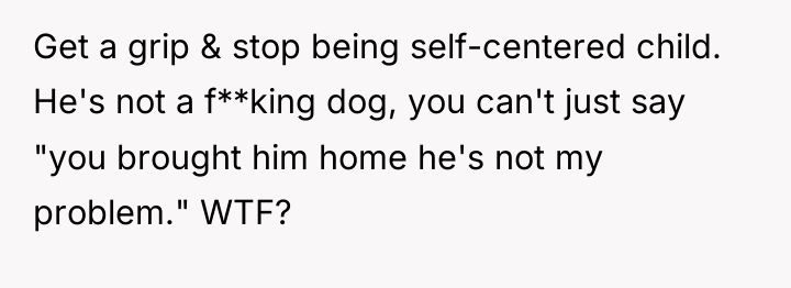 Get a grip & stop being self-centered child. He's not...