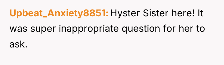 Upbeat_Anxiety8851 Hyster Sister here! It was super inappropriate question for...