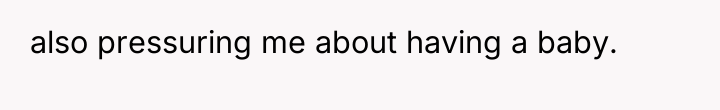 also pressuring me about having a baby.