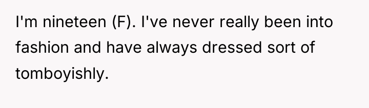 I'm nineteen (F). I've never really been into fashion and...