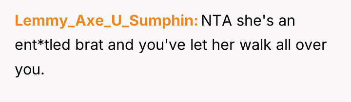 Lemmy_Axe_U_Sumphin NTA she's an ent*tled brat and you've let her...