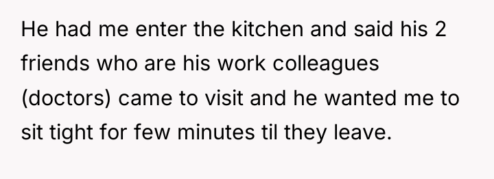 He had me enter the kitchen and said his 2...
