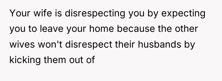 Your wife is disrespecting you by expecting you to leave...