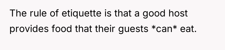 The rule of etiquette is that a good host provides...