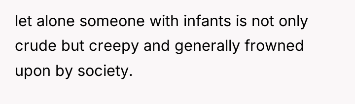 let alone someone with infants is not only crude but...